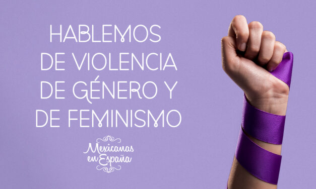 ¿Por qué es importante que las Mexicanas en España hablemos de Violencia de Género y Feminismo?